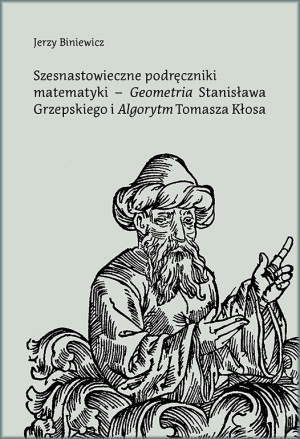 Szesnastowieczne podręczniki matematyki - "Geometria" Stanisława Grzepskiego i "Algorytm" Tomasza Kłosa