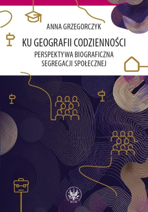 Ku geografii codzienności. Perspektywa biograficzna segregacji społecznej