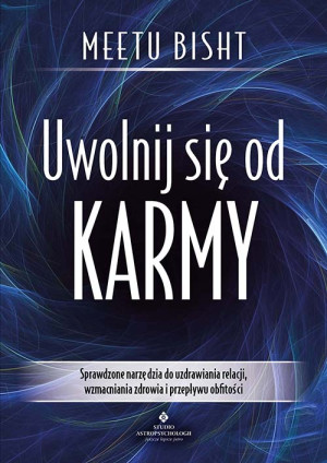 Uwolnij się od karmy. Sprawdzone narzędzia do uzdrawiania relacji, wzmacniania zdrowia i przepływu obfitości