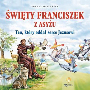Św. Franciszek z Asyżu. Ten, który oddał serce..