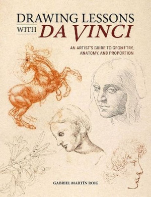 Drawing Lessons with Da Vinci. An Artist's Guide to Geometry, Anatomy, and Proportion