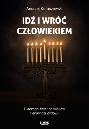 Idź i wróć człowiekiem. Dlaczego świat od wieków nienawidzi Żywdów?