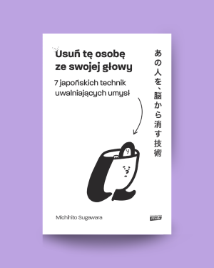 Usuń tę osobę ze swojej głowy. 7 japońskich technik uwalniających umysł