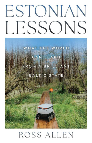 Estonian Lessons. What the World Can Learn from a Brilliant Baltic State
