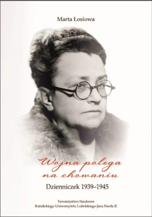 Wojna polega na chowaniu. Dzienniczek 1939-1945. Łosiowa Marta