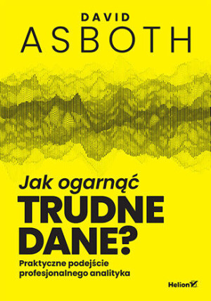 Jak ogarnąć trudne dane? Praktyczne podejście profesjonalnego analityka
