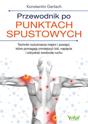Przewodnik po punktach spustowych. Techniki rozluźniania mięśni i powięzi, które pomagają zmniejszyć ból, napięcie i odzyskać swobodę ruchu