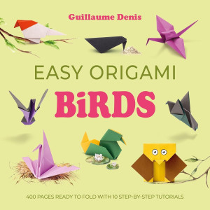 Easy Origami Birds. 400 Pages Ready to Fold with 10 Step-by-Step Tutorials