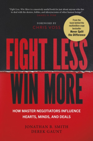 Fight Less, Win More. How Master Negotiators Influence Hearts, Minds, And Deals