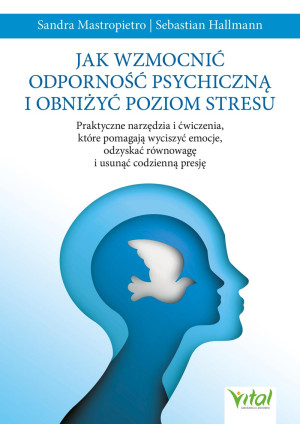 Jak wzmocnić odporność psychiczną i obniżyć poziom stresu.Praktyczne narzędzia i ćwiczenia, które pomagają wyciszyć emocje, odzyskać równowagę i usunąć codzienną presję