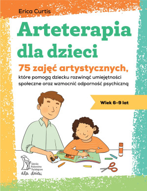 Arteterapia dla dzieci. 75 zajęć artystycznych, które pomogą dziecku rozwinąć umiejętności społeczne oraz wzmocnić odporność psychiczną