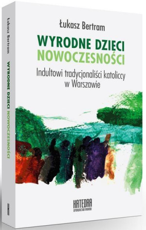 Wyrodne dzieci nowoczesności Indultowi tradycjonaliści katoliccy w Warszawie
