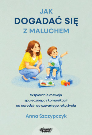 Jak dogadać się z maluchem. Wspieranie rozwoju społecznego i komunikacji od narodzin od czwartego roku życia