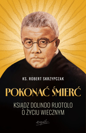 Pokonać śmierć. Ksiądz Dolindo Ruotolo o życiu wiecznym