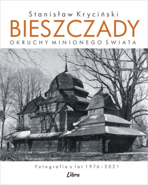 Bieszczady. Okruchy minionego świata. Fotografie z lat 1976–2021