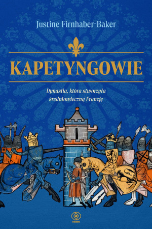 Kapetyngowie. Dynastia, która stworzyła średniowieczną Francję
