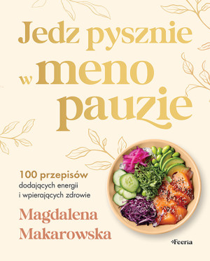 Jedz pysznie w menopauzie. 100 przepisów dodających energii i wspierających zdrowie