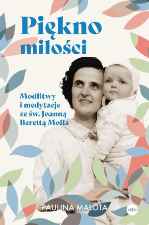 Piękno miłości. Modlitwy i medytacje ze św. Joanną Berettą Mollą