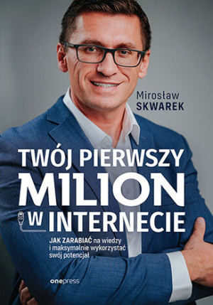 Twój pierwszy milion w internecie. Jak zarabiać na wiedzy i maksymalnie wykorzystać swój potencjał