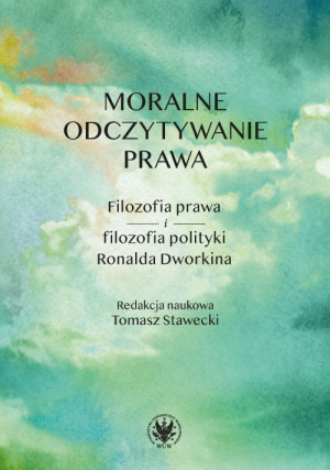 Moralne odczytywanie prawa. Filozofia prawa i filozofia polityki Ronalda Dworkina