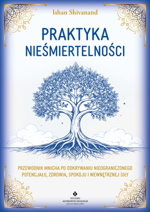 Praktyka nieśmiertelności. Przewodnik mnicha po odkrywaniu nieograniczonego potencjału, zdrowia, spokoju i wewnętrznej siły