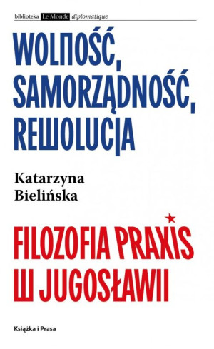 Wolność, samorządność, rewolucja. Filozofia Praxis w Jugosławii