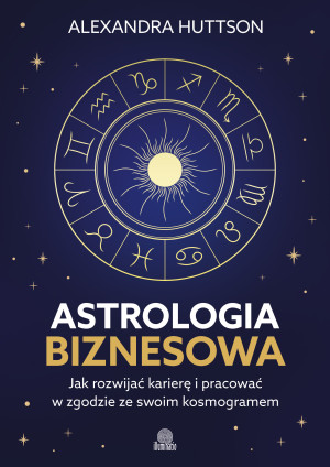 Astrologia biznesowa. Jak rozwijać karierę i pracować w zgodzie ze swoim kosmogramem
