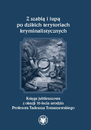 Z szablą i lupą po dzikich terytoriach kryminalistycznych. Księga jubileuszowa z okazji 70-lecia urodzin Profesora Tadeusza Tomaszewskiego