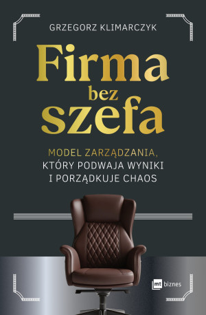 Firma bez szefa. Model zarządzania, który podwaja wyniki i porządkuje chaos
