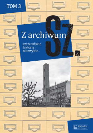 Z archiwum Sz. Szczecińskie historie niezwykłe. Tom 3