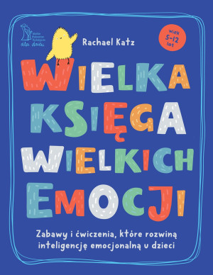 Wielka księga wielkich emocji. Zabawy i ćwiczenia, które rozwiną inteligencję emocjonalną u dzieci