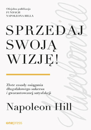 Sprzedaj swoją wizję! Złote zasady osiągania długofalowego sukcesu i gwarantowanej satysfakcji
