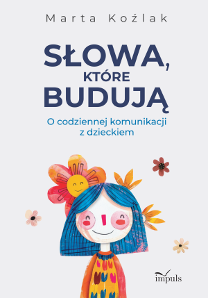 Słowa, które budują O codziennej komunikacji z dzieckiem