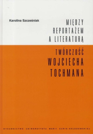 Między reportażem a literaturą Twórczość Wojciecha Tochmana