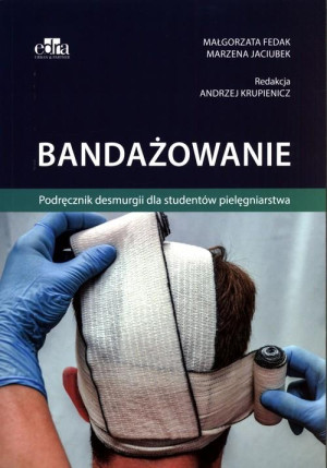 Bandażowanie. Podręcznik desmurgii dla studentów pielęgniarstwa