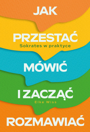 Jak przestać mówić i zacząć rozmawiać. Sokrates w praktyce