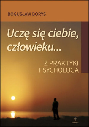 Uczę się ciebie, człowieku... Z praktyki psychologa