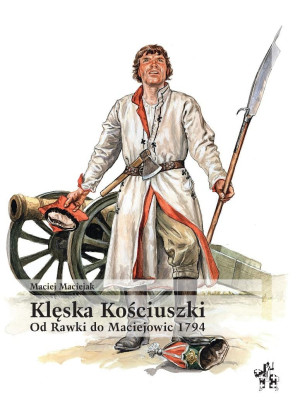 Klęska Kościuszki. Od Rawki do Maciejowic 1794