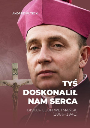 Tyś doskonalił nam serca. Biskup Leon Wetmański...