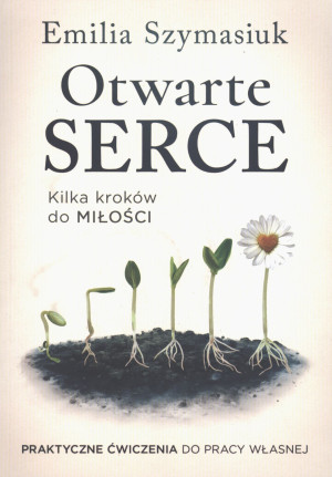 Otwarte Serce. Kilka kroków do miłości. Praktyczne ćwiczenia do pracy własnej