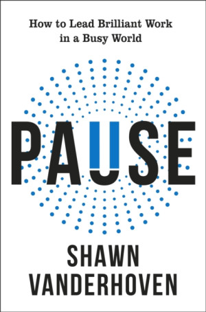Pause. How to Lead Brilliant Work in a Busy World