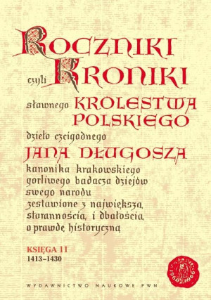 Roczniki czyli Kroniki sławnego Królestwa Polskiego Księga 11 dzieło czcigodnego Jana Długosza. 1413-1430