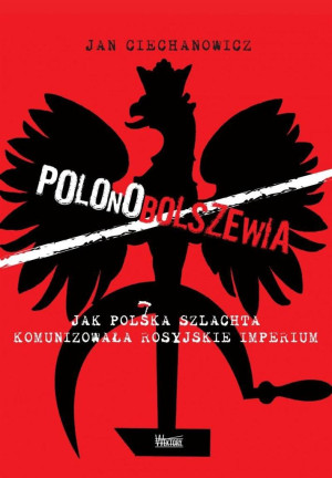 Polonobolszewia Jak polska szlachta komunizowała rosyjskie imperium