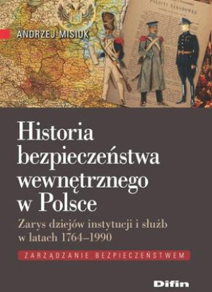 Historia bezpieczeństwa wewnętrznego w Polsce Zarys dziejów instytucji i służb w latach 1764-1990