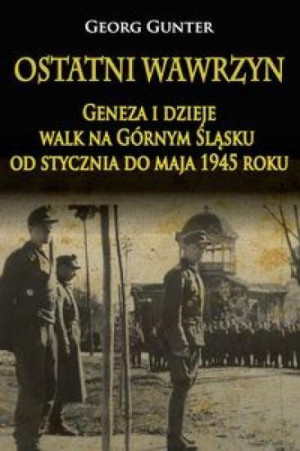 Ostatni wawrzyn Geneza i dzieje walk na Górnym Śląsku od stycznia do maja 1945 roku