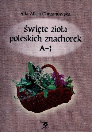 Święte zioła poleskich znachorek Tom 1 A-J