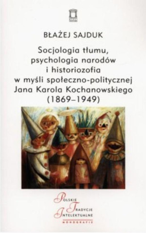 Socjologia tłumu, psychologia narodów i historiozofia w myśli społeczno-politycznej Jana Karola Kochanowskiego (1869-1949)