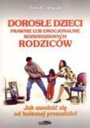 Dorosłe dzieci prawnie lub emocjonalnie rozwiedzionych rodziców Jak uwolnić się od bolesnej przeszłości