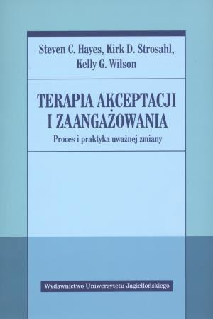 Terapia akceptacji i zaangażowania Proces i praktyka uważnej zmiany