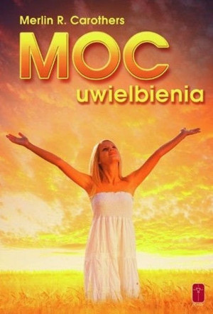 Moc uwielbienia Jak duchowa dynamika uwielbienia przemienia życie